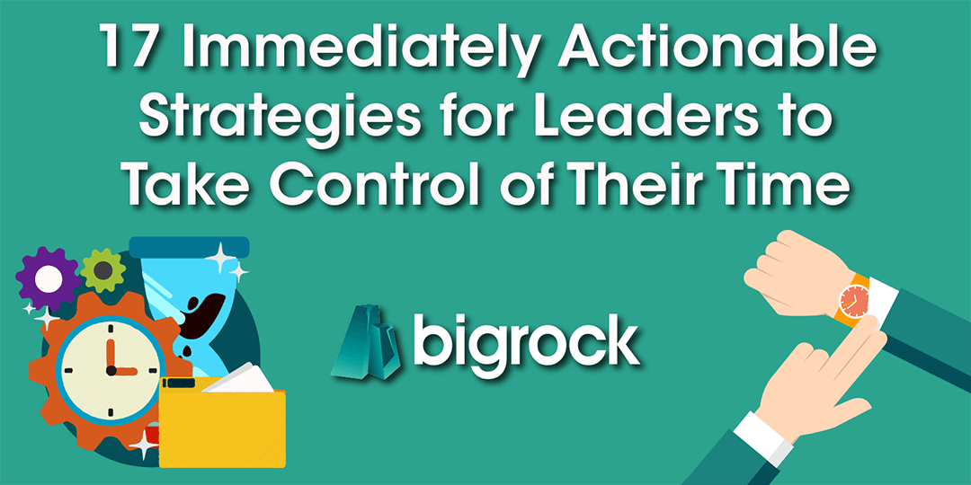 17 Immediately Actionable Strategies for Leaders to Take Control of Their Time